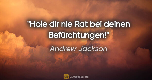 Andrew Jackson Zitat: "Hole dir nie Rat bei deinen Befürchtungen!"