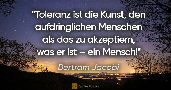 Bertram Jacobi Zitat: "Toleranz ist die Kunst, den aufdringlichen Menschen als das zu..."