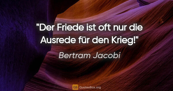 Bertram Jacobi Zitat: "Der Friede ist oft nur die Ausrede für den Krieg!"