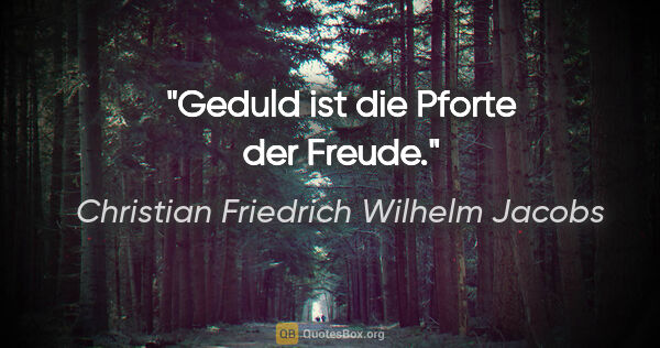 Christian Friedrich Wilhelm Jacobs Zitat: "Geduld ist die Pforte der Freude."