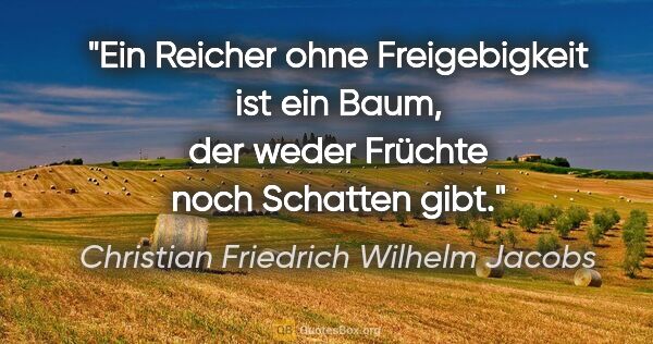Christian Friedrich Wilhelm Jacobs Zitat: "Ein Reicher ohne Freigebigkeit ist ein Baum, der weder Früchte..."