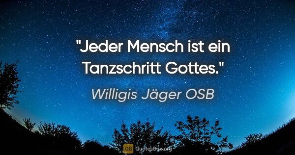 Willigis Jäger OSB Zitat: "Jeder Mensch ist ein Tanzschritt Gottes."
