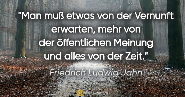 Friedrich Ludwig Jahn Zitat: "Man muß etwas von der Vernunft erwarten, mehr von der..."