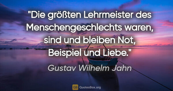 Gustav Wilhelm Jahn Zitat: "Die größten Lehrmeister des Menschengeschlechts
waren, sind..."