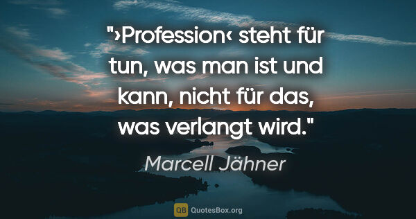 Marcell Jähner Zitat: "›Profession‹ steht für tun, was man ist und kann, nicht für..."