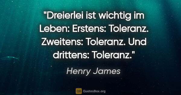 Henry James Zitat: "Dreierlei ist wichtig im Leben: Erstens: Toleranz. Zweitens:..."