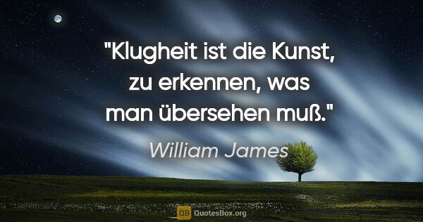 William James Zitat: "Klugheit ist die Kunst, zu erkennen, was man übersehen muß."