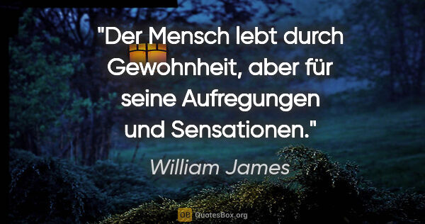 William James Zitat: "Der Mensch lebt durch Gewohnheit, aber für seine Aufregungen..."