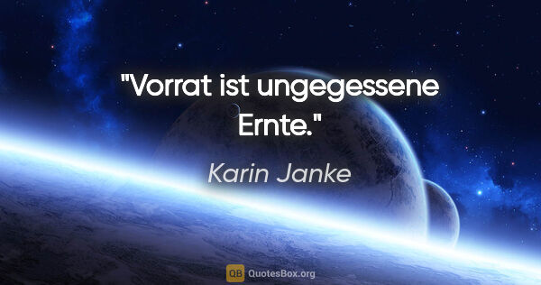 Karin Janke Zitat: "Vorrat ist ungegessene Ernte."