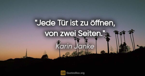 Karin Janke Zitat: "Jede Tür ist zu öffnen,
von zwei Seiten."