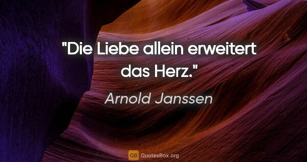 Arnold Janssen Zitat: "Die Liebe allein erweitert das Herz."