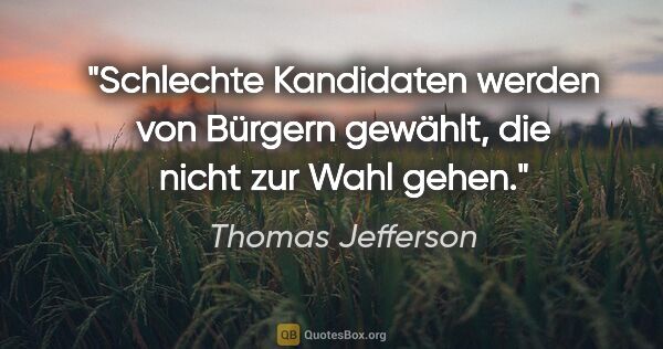 Thomas Jefferson Zitat: "Schlechte Kandidaten werden von Bürgern gewählt, die nicht zur..."