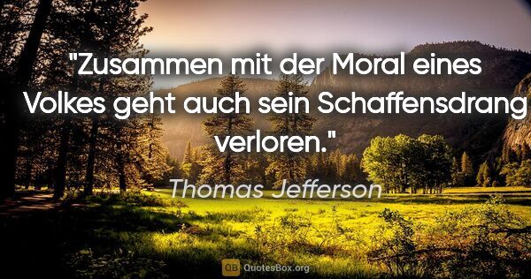 Thomas Jefferson Zitat: "Zusammen mit der Moral eines Volkes geht auch sein..."