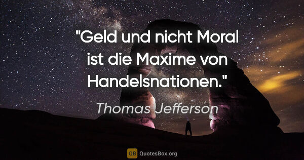 Thomas Jefferson Zitat: "Geld und nicht Moral ist die Maxime von Handelsnationen."