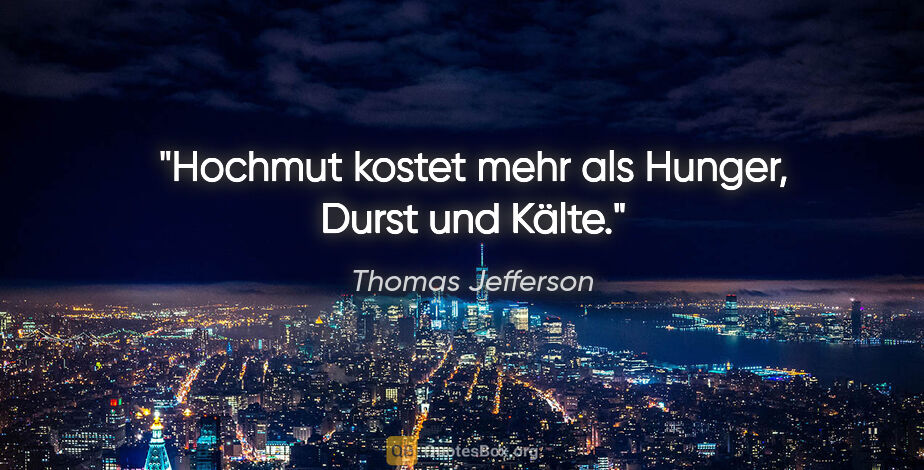 Thomas Jefferson Zitat: "Hochmut kostet mehr als Hunger, Durst und Kälte."