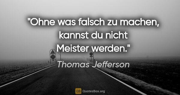 Thomas Jefferson Zitat: "Ohne was falsch zu machen, kannst du nicht Meister werden."