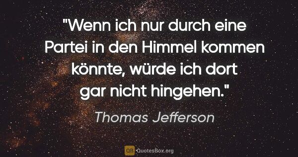 Thomas Jefferson Zitat: "Wenn ich nur durch eine Partei in den Himmel kommen könnte,..."