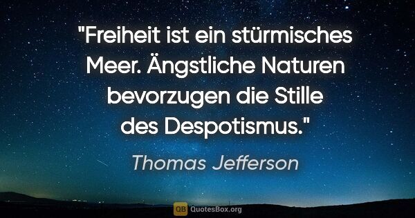 Thomas Jefferson Zitat: "Freiheit ist ein stürmisches Meer. Ängstliche Naturen..."