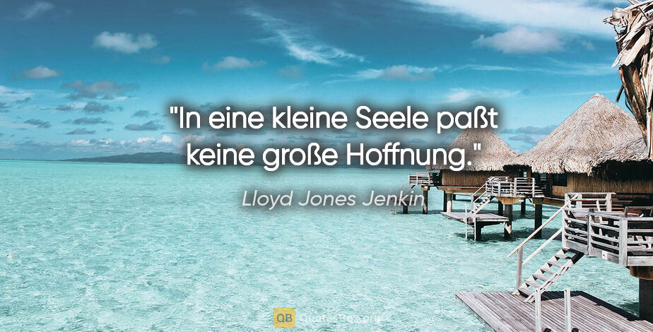 Lloyd Jones Jenkin Zitat: "In eine kleine Seele paßt keine große Hoffnung."