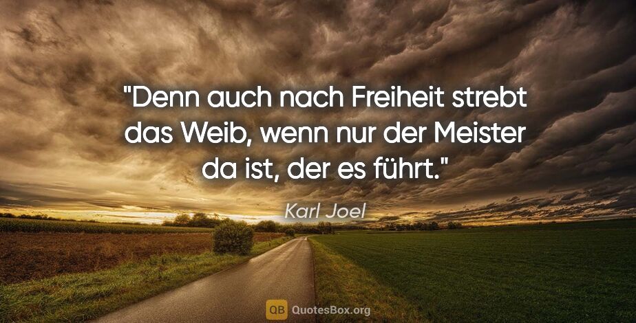 Karl Joel Zitat: "Denn auch nach Freiheit strebt das Weib,
wenn nur der Meister..."