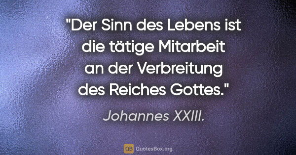 Johannes XXIII. Zitat: "Der Sinn des Lebens ist die tätige Mitarbeit an der..."