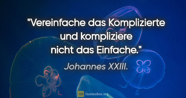 Johannes XXIII. Zitat: "Vereinfache das Komplizierte und kompliziere nicht das Einfache."