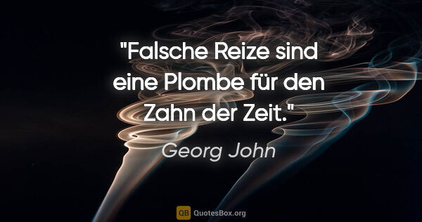 Georg John Zitat: "Falsche Reize sind eine Plombe für den Zahn der Zeit."