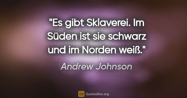 Andrew Johnson Zitat: "Es gibt Sklaverei. Im Süden ist sie schwarz und im Norden weiß."