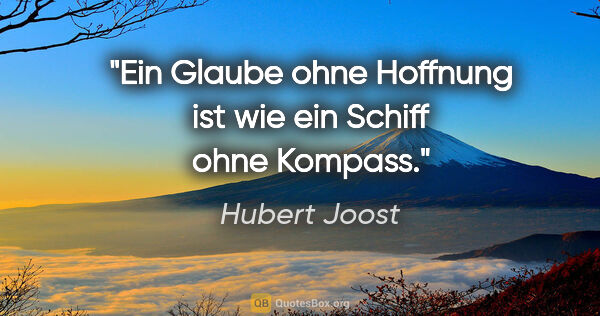 Hubert Joost Zitat: "Ein Glaube ohne Hoffnung ist wie ein Schiff ohne Kompass."