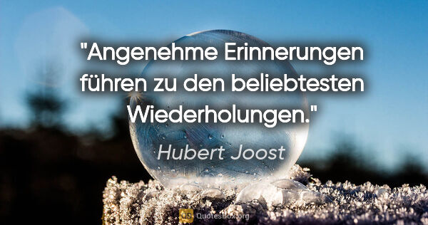 Hubert Joost Zitat: "Angenehme Erinnerungen führen zu den beliebtesten Wiederholungen."