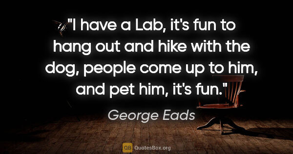 George Eads quote: "I have a Lab, it's fun to hang out and hike with the dog,..."