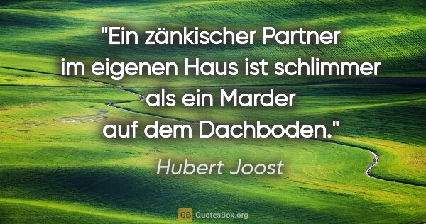 Hubert Joost Zitat: "Ein zänkischer Partner im eigenen Haus ist schlimmer als ein..."