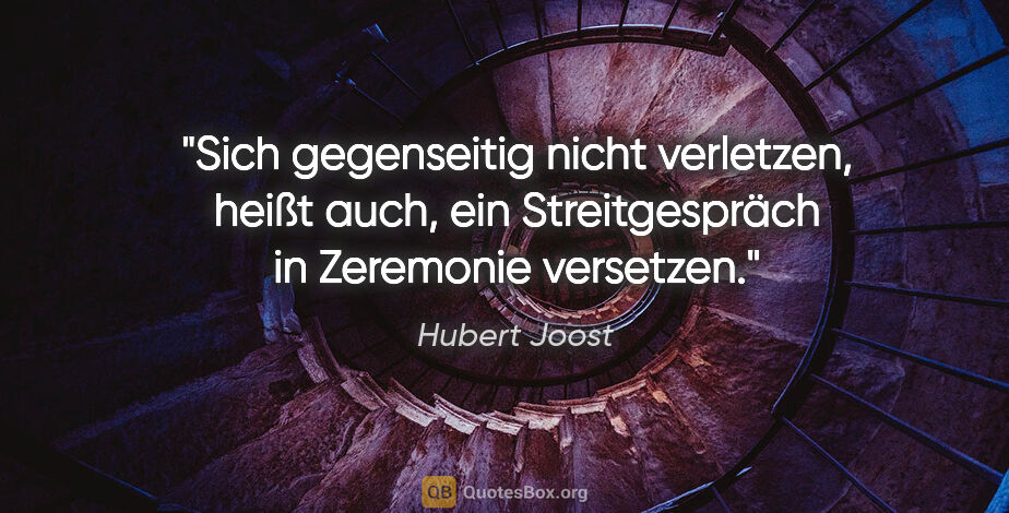 Hubert Joost Zitat: "Sich gegenseitig nicht verletzen,
heißt auch, ein..."