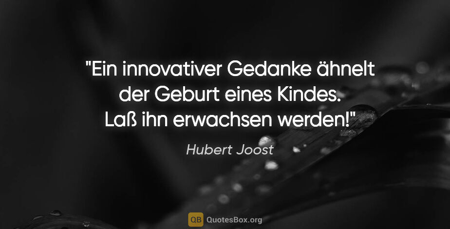 Hubert Joost Zitat: "Ein innovativer Gedanke ähnelt der Geburt eines Kindes.
Laß..."