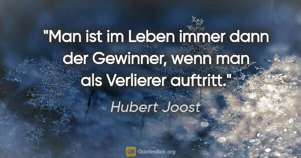 Hubert Joost Zitat: "Man ist im Leben immer dann der Gewinner,
wenn man als..."