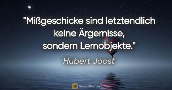 Hubert Joost Zitat: "Mißgeschicke sind letztendlich keine Ärgernisse, sondern..."