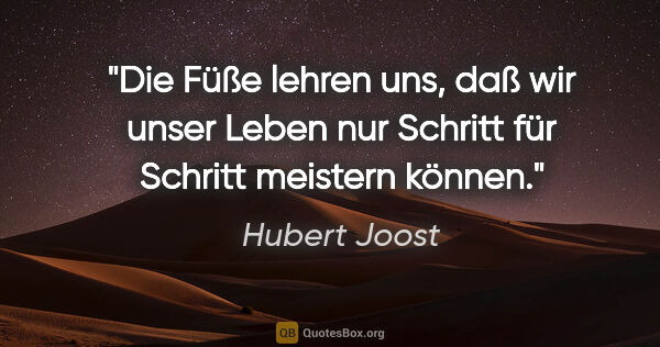 Hubert Joost Zitat: "Die Füße lehren uns, daß wir unser Leben
nur Schritt für..."