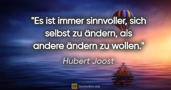 Hubert Joost Zitat: "Es ist immer sinnvoller, sich selbst zu ändern,
als andere..."