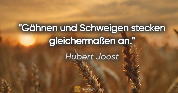 Hubert Joost Zitat: "Gähnen und Schweigen stecken gleichermaßen an."