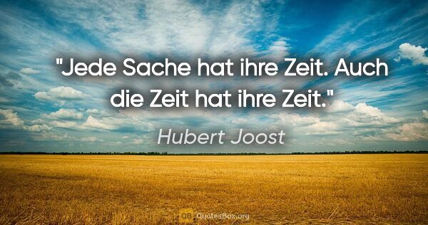 Hubert Joost Zitat: "Jede Sache hat ihre Zeit. Auch die Zeit hat ihre Zeit."