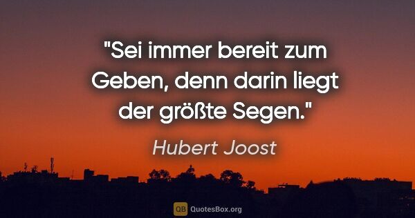 Hubert Joost Zitat: "Sei immer bereit zum Geben, denn darin liegt der größte Segen."