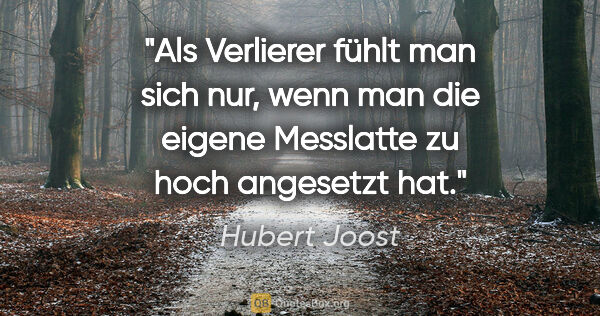 Hubert Joost Zitat: "Als Verlierer fühlt man sich nur, wenn man die
eigene..."