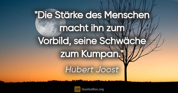 Hubert Joost Zitat: "Die Stärke des Menschen macht ihn zum Vorbild,
seine Schwäche..."