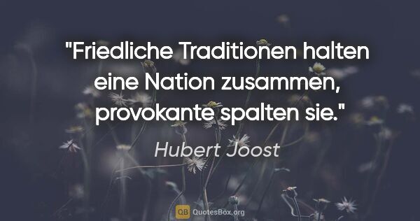 Hubert Joost Zitat: "Friedliche Traditionen halten eine Nation zusammen,..."