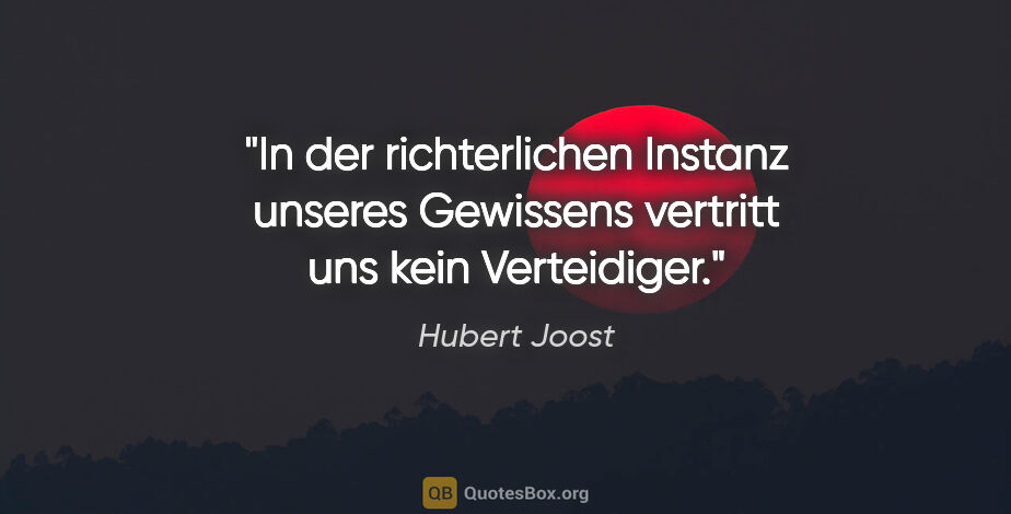 Hubert Joost Zitat: "In der richterlichen Instanz unseres Gewissens
vertritt uns..."