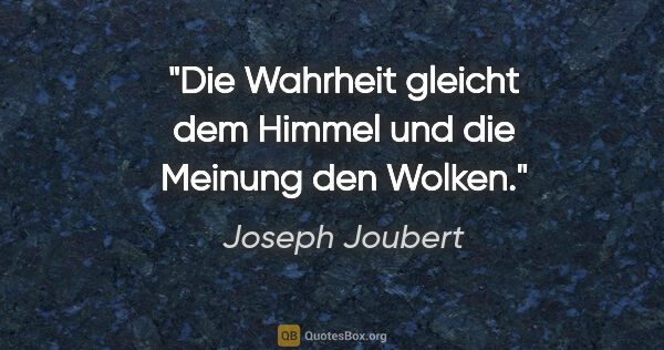 Joseph Joubert Zitat: "Die Wahrheit gleicht dem Himmel
und die Meinung den Wolken."