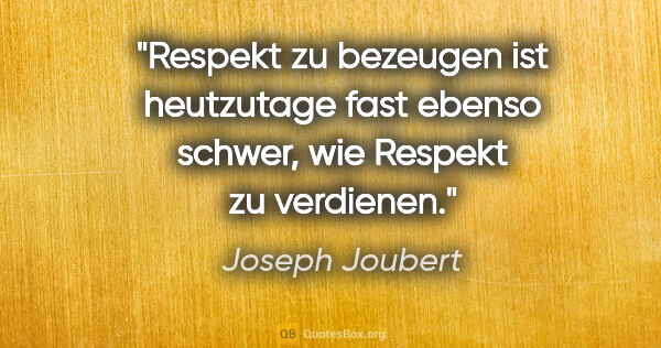 Joseph Joubert Zitat: "Respekt zu bezeugen ist heutzutage fast ebenso schwer, wie..."