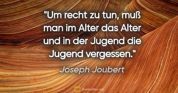 Joseph Joubert Zitat: "Um recht zu tun, muß man im Alter das Alter und in der Jugend..."