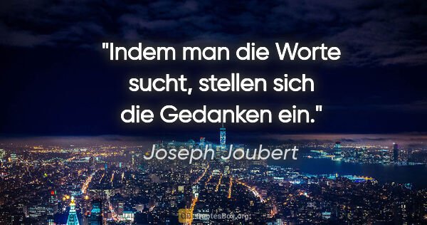 Joseph Joubert Zitat: "Indem man die Worte sucht, stellen sich die Gedanken ein."