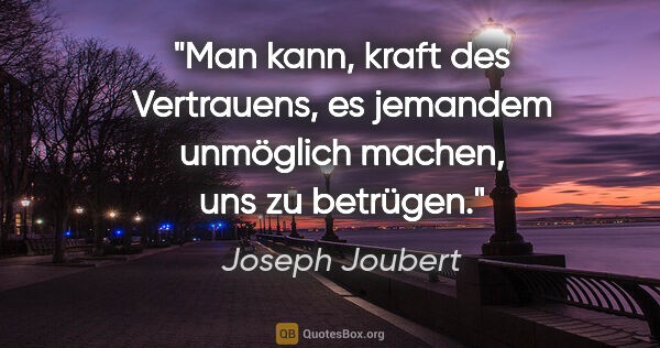 Joseph Joubert Zitat: "Man kann, kraft des Vertrauens, es jemandem unmöglich machen,..."